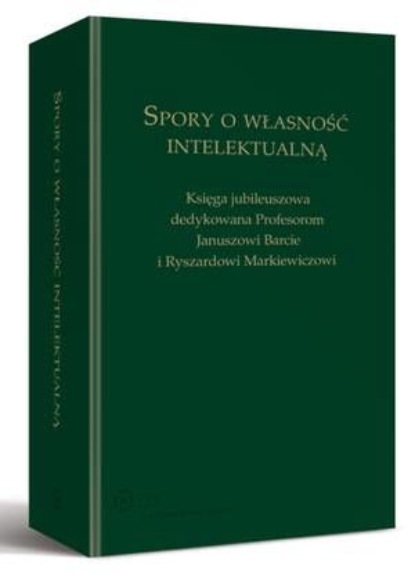 

Spory o własność intelektualną. Księga jubileuszowa dedykowana Profesorom Januszowi Barcie i Ryszardowi Markiewiczowi