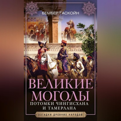 Великие Моголы. Потомки Чингисхана и Тамерлана