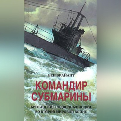 Командир субмарины. Британские подводные лодки во Второй мировой войне