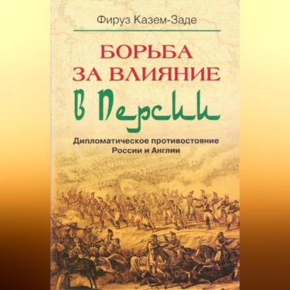 Борьба за влияние в Персии. Дипломатическое противостояние России и Англии (Фируз Казем-Заде). 