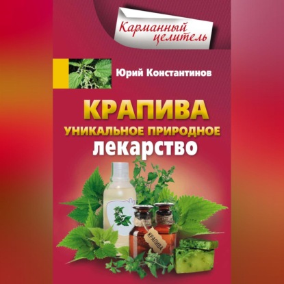 Крапива. Уникальное природное лекарство - Юрий Константинов