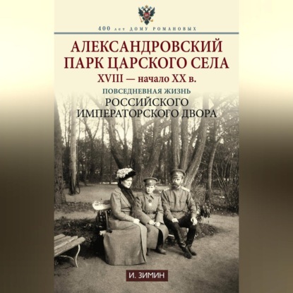 Александровский парк Царского Села. XVIII - начало XX в. Повседневная жизнь Российского императорского двора