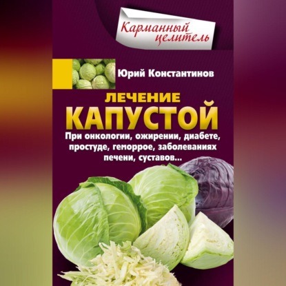 Лечение капустой при онкологии, ожирении, диабете, простуде, геморрое, заболеваниях печени, суставов…