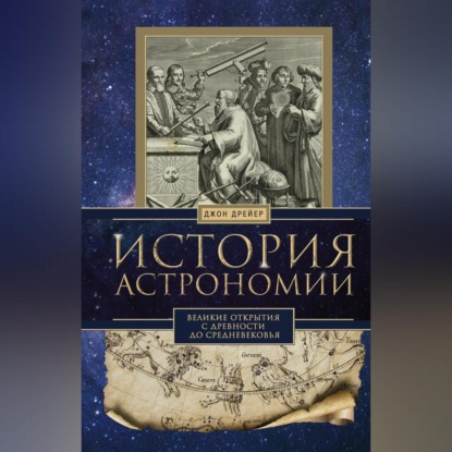 История астрономии. Великие открытия с древности до Средневековья - Джон Дрейер