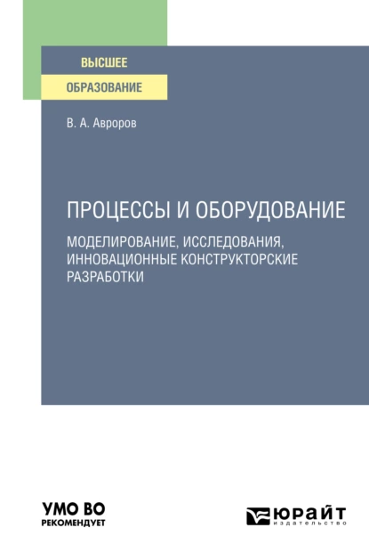 Обложка книги Процессы и оборудование. Моделирование, исследования, инновационные конструкторские разработки. Учебное пособие для вузов, Валерий Александрович Авроров