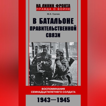 В батальоне правительственной связи. Воспоминания семнадцатилетнего солдата. 1943—1945