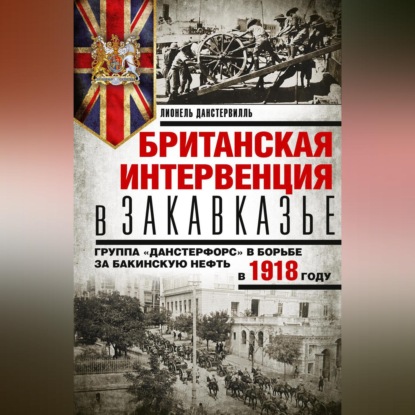 Британская интервенция в Закавказье. Группа «Данстерфорс» в борьбе за бакинскую нефть в 1918 году