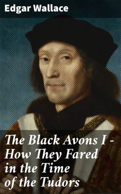 

The Black Avons I - How They Fared in the Time of the Tudors