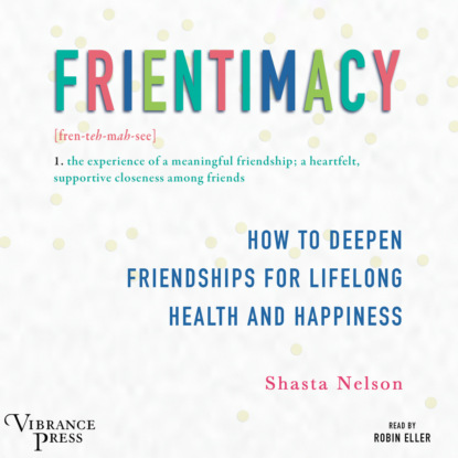 Frientimacy - How to Deepen Friendships for Lifelong Health and Happiness (Unabridged) - Shasta Nelson