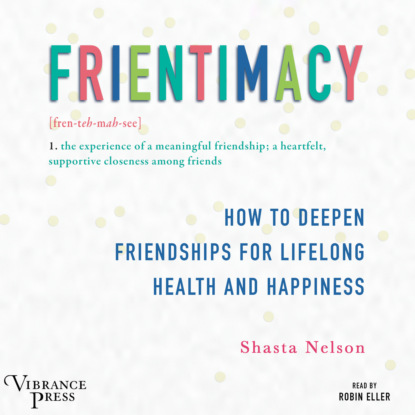 Frientimacy - How to Deepen Friendships for Lifelong Health and Happiness (Unabridged) (Shasta Nelson). 