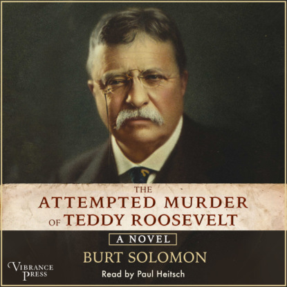 The Attempted Murder of Teddy Roosevelt (Unabridged) (Burt Solomon). 