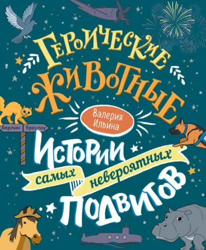 Обложка книги Героические животные. Истории самых невероятных подвигов, Валерия Ильина