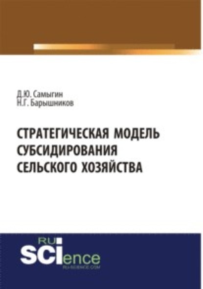 

Стратегическая модель субсидирования сельского хозяйства. (Аспирантура). (Бакалавриат). Монография