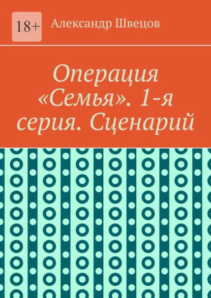 Обложка книги Операция «Семья». 1-я серия. Сценарий, Александр Андреевич Швецов