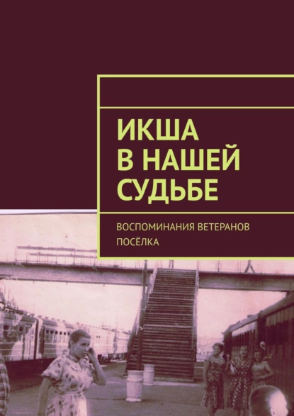 Обложка книги Икша в нашей судьбе. Воспоминания ветеранов посёлка, Владимир Борисович Броудо