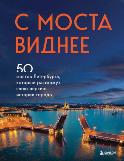 С моста виднее. 50 мостов Петербурга, которые расскажут свою версию истории города - Агнесса Невская