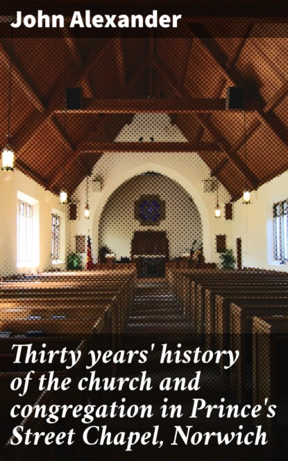 

Thirty years' history of the church and congregation in Prince's Street Chapel, Norwich