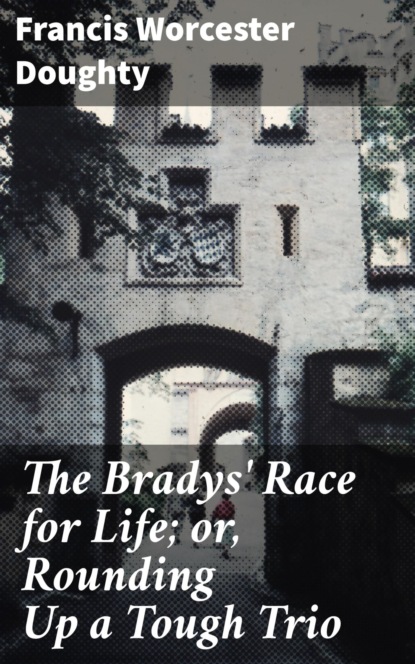 

The Bradys' Race for Life; or, Rounding Up a Tough Trio