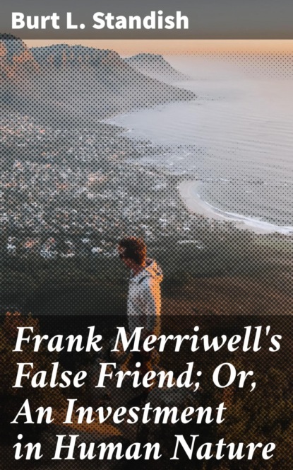 

Frank Merriwell's False Friend; Or, An Investment in Human Nature