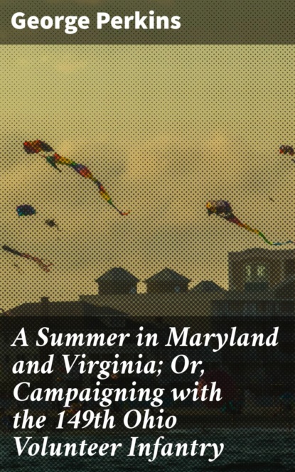 

A Summer in Maryland and Virginia; Or, Campaigning with the 149th Ohio Volunteer Infantry