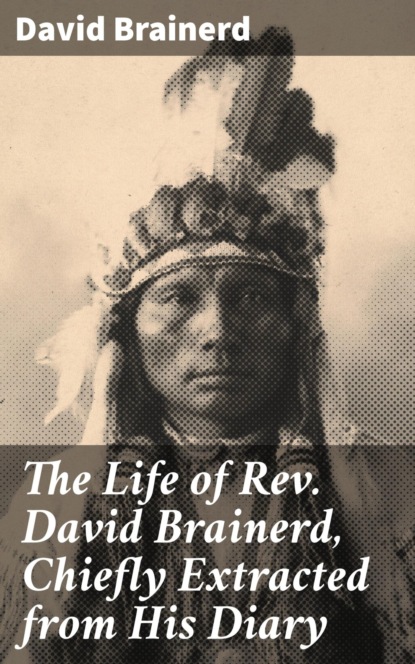 

The Life of Rev. David Brainerd, Chiefly Extracted from His Diary