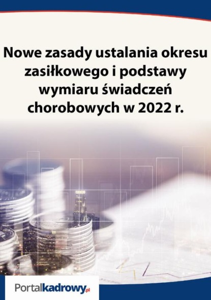 

Nowe zasady ustalania okresu zasiłkowego i podstawy wymiaru świadczeń chorobowych w 2022 r.