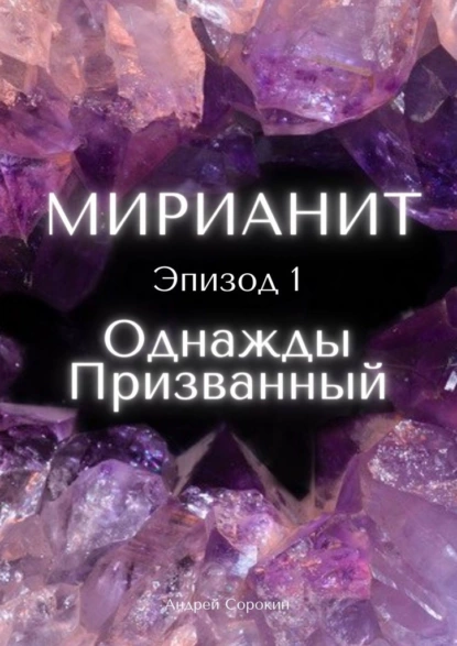 Обложка книги Мирианит. Эпизод 1: Однажды Призванный, Андрей Анатольевич Сорокин