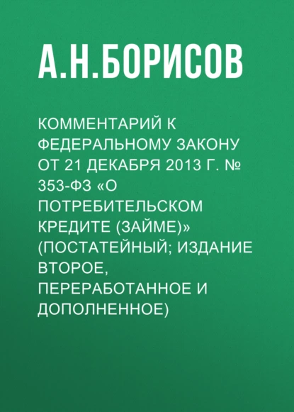 Обложка книги Комментарий к Федеральному закону от 21 декабря 2013 г. № 353-ФЗ «О потребительском кредите (займе)» (постатейный; издание второе, переработанное и дополненное), А. Н. Борисов