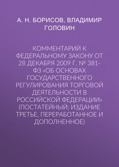 Обложка книги Комментарий к Федеральному закону от 28 декабря 2009 г. № 381-ФЗ «Об основах государственного регулирования торговой деятельности в Российской Федерации» (постатейный; издание третье, переработанное и дополненное), А. Н. Борисов