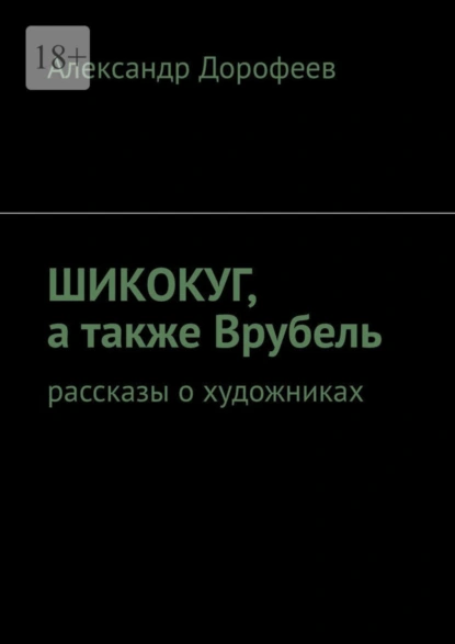 Обложка книги ШиКоКуГ, а также Врубель. Рассказы о художниках, Александр Дорофеев