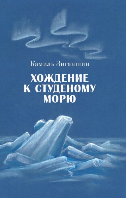 Хождение к Студеному морю (Камиль Фарухшинович Зиганшин). 2020г. 