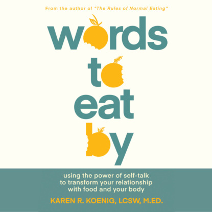 Words to Eat By - Using the Power of Self-Talk to Transform Your Relationship with Food and Your Body (Unabridged) - Karen Koenig