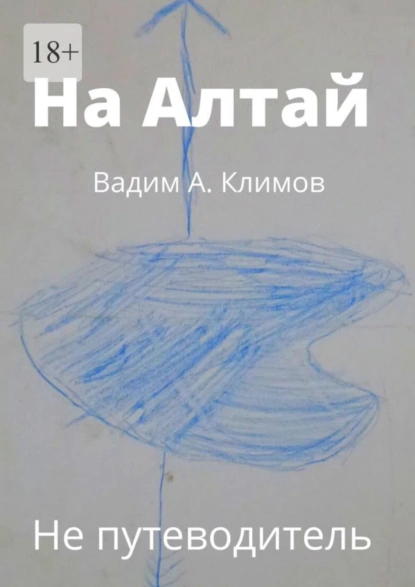 Обложка книги На Алтай. Не путеводитель, Вадим А. Климов