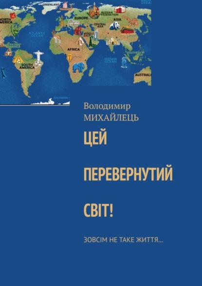 Цей перевернутий свiт! Зовсiм не таке життя… (Володимир Михайлець). 