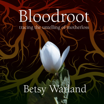 Bloodroot - Tracing the Untelling of Motherloss (Unabridged) (Betsy Warland). 