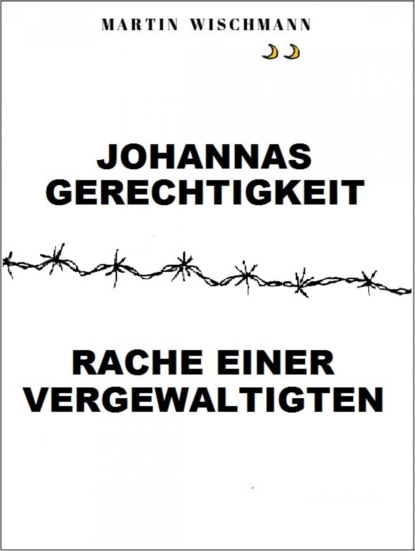 Johannas Gerechtigkeit (Rache einer Vergewaltigten) (Martin Wischmann). 