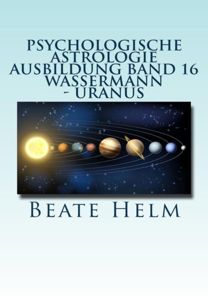 Psychologische Astrologie - Ausbildung Band 16: Wassermann - Uranus (Beate Helm). 