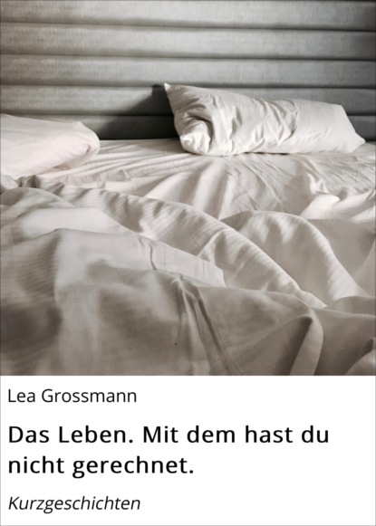 Das Leben. Mit dem hast du nicht gerechnet. (Lea Grossmann). 