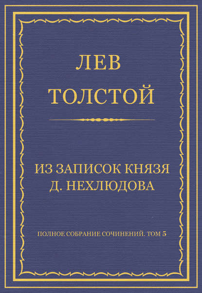 Полное собрание сочинений. Том 5. Произведения 1856-1859 гг. Из записок князя Д. Нехлюдова