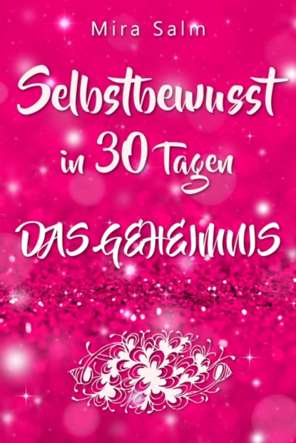 Selbstbewusst: SELBSTBEWUSST IN 30 TAGEN! Das verblüffende Geheimnis, das Sie extrem selbstbewusst und selbstsicher macht! (Mira Salm). 