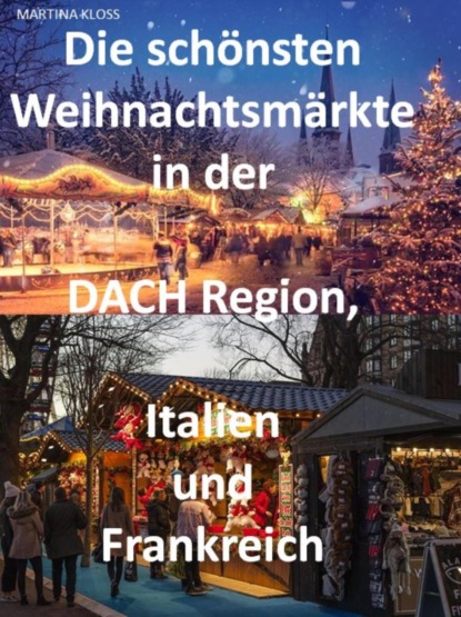 Die schönsten Weihnachtsmärkte in der Schweiz, Deutschland, Frankreich, Italien und Österreich (Martina Kloss). 