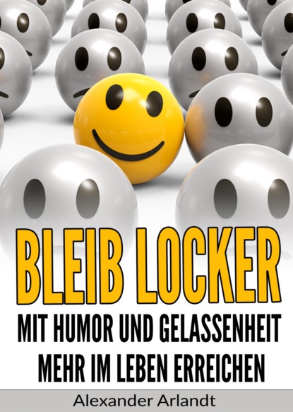 Bleib locker: Mit Humor und Gelassenheit mehr im Leben erreichen (Alexander Arlandt). 