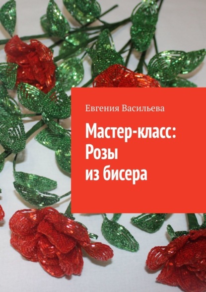 Мастер-класс: розы из бисера - Евгения Васильева