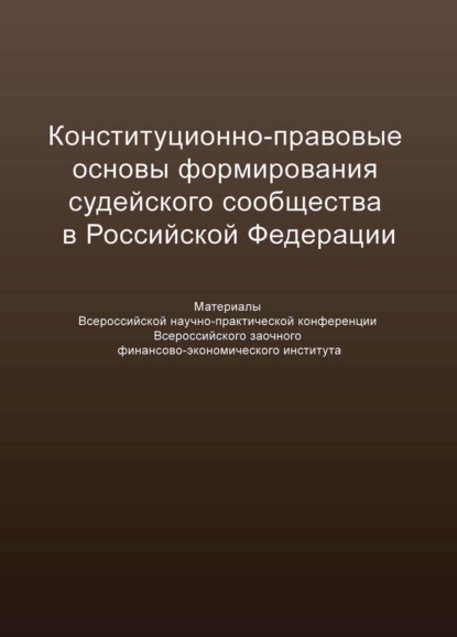 Конституционно-правовые основы формирования судейского сообщества в Российской Федерации (Сборник статей). 2017г. 