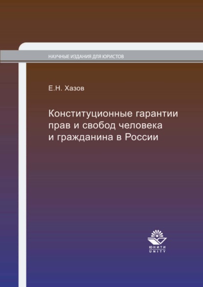 Конституционные гарантии прав и свобод человека и гражданина в России (Е. Н. Хазов). 2017г. 