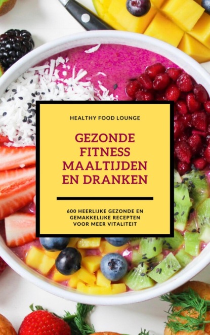 Gezonde Fitness Maaltijden En Dranken: 600 Heerlijke Gezonde En Gemakkelijke Recepten Voor Meer Vitaliteit (HEALTHY FOOD LOUNGE). 