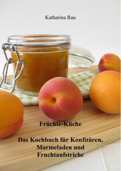 Fr?chte-K?che: Das Kochbuch f?r Konfit?ren, Marmeladen und Fruchtaufstriche