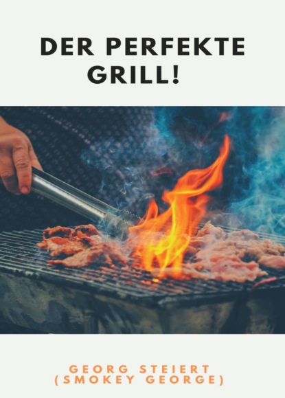 DER PERFEKTE GRILL! (Georg Steiert). 