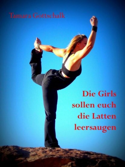 Die Girls sollen euch die Latten leersaugen (Tamara Gottschalk). 