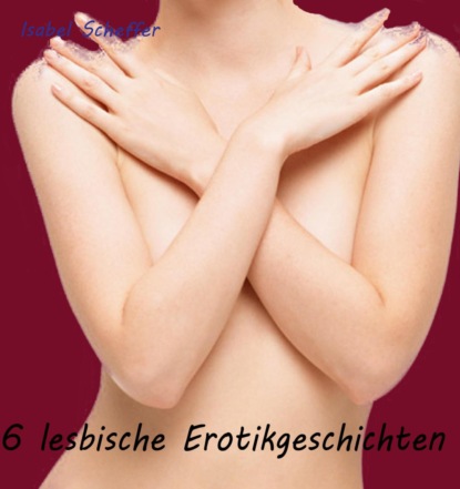 Sechs lesbische Erotikgeschichten (Isabel Scheffer). 